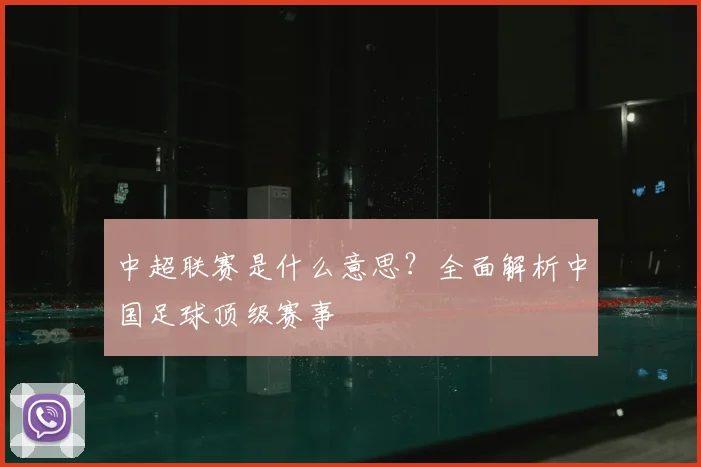 中超联赛是什么意思？全面解析中国足球顶级赛事