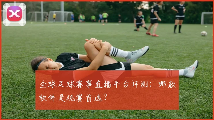 全球足球赛事直播平台评测：哪款软件是观赛首选？