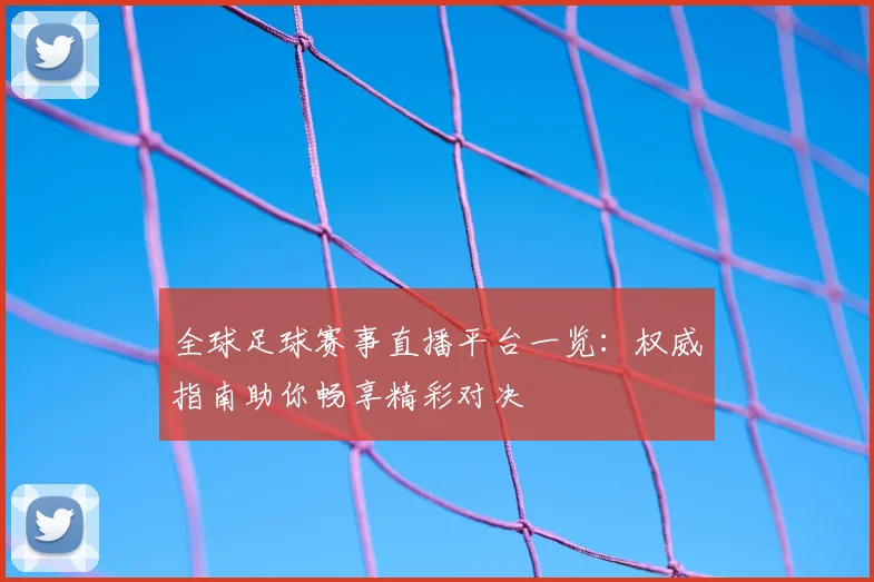 全球足球赛事直播平台一览：权威指南助你畅享精彩对决