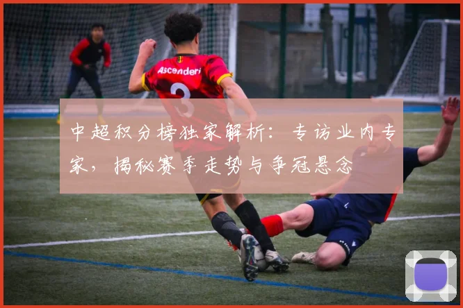 中超积分榜独家解析：专访业内专家，揭秘赛季走势与争冠悬念