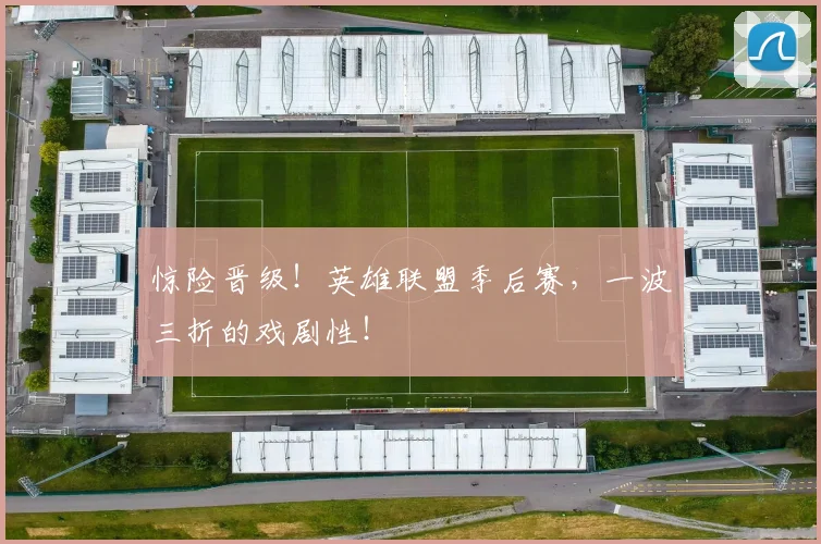 惊险晋级！英雄联盟季后赛，一波三折的戏剧性！
