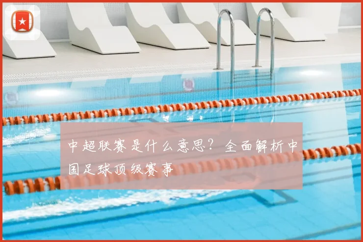 中超联赛是什么意思？全面解析中国足球顶级赛事