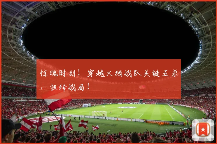 惊魂时刻！穿越火线战队关键五杀，扭转战局！
