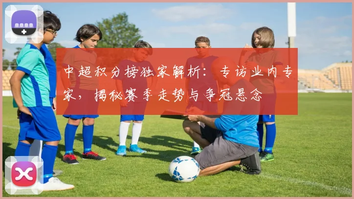 中超积分榜独家解析：专访业内专家，揭秘赛季走势与争冠悬念